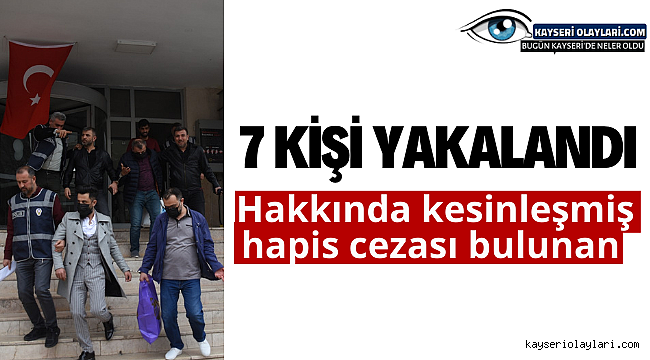 Hakkında kesinleşmiş hapis cezası bulunan 7 kişi yakalandı