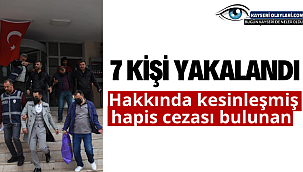 Hakkında kesinleşmiş hapis cezası bulunan 7 kişi yakalandı