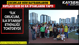 "İLK ORUCUM, İLK İFTARIM" ETKİNLİĞİ TOKİ'DEYDİ ÇOCUKLAR HEM BAYRAMLARINI KUTLADI HEM DE İLK İFTARLARINI YAPTI