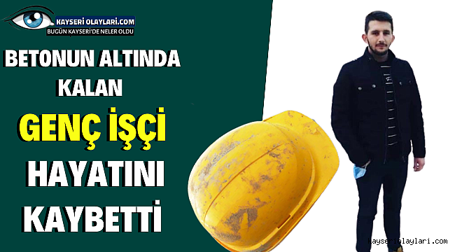 Kayseri'de betonun altında kalan genç işçi hayatını kaybetti