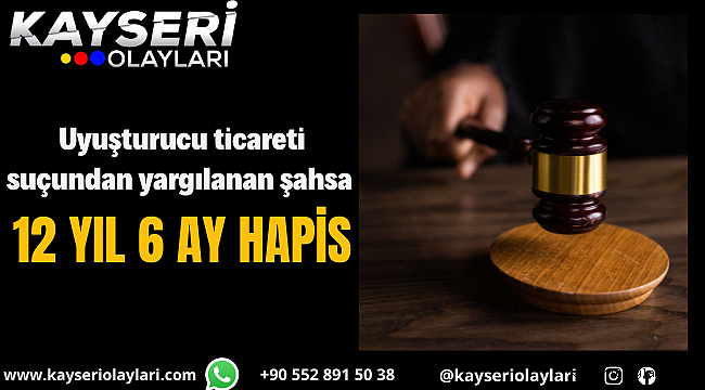 Uyuşturucu ticareti suçundan yargılanan şahsa 12 yıl 6 ay hapis