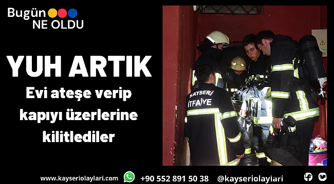 Yuh Artık! Evi ateşe verip kapıyı üzerlerine kilitlediler