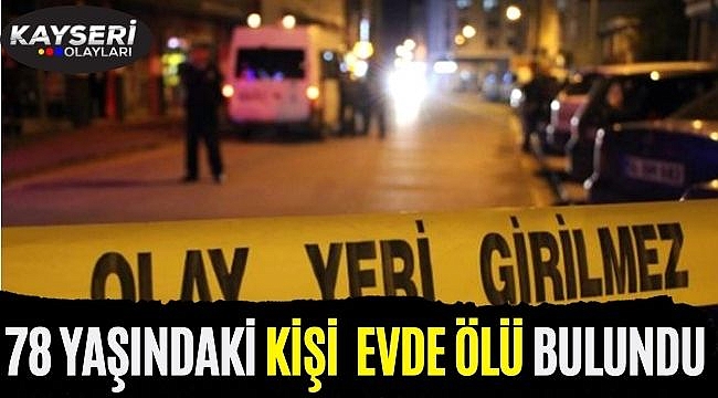 78 yaşındaki kişi evde ölü bulundu