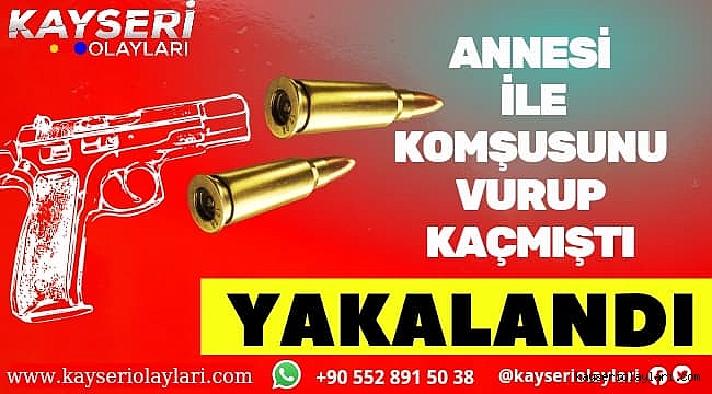 Annesini ve Komşusunu vurup Kaçmış idi YAKALANDI