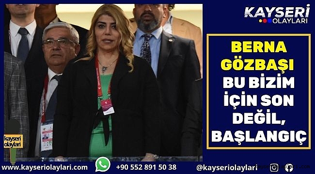 Berna Gözbaşı: "Bu bizim için son değil, başlangıç"