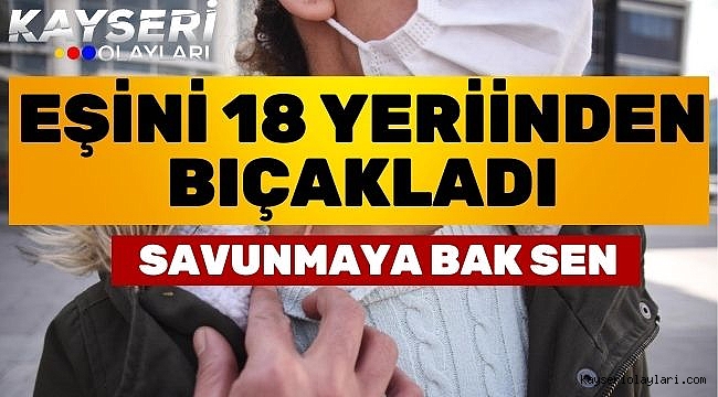 Eşini 18 yerinden bıçaklayan sanığın Savunması Yuh Dedirtti