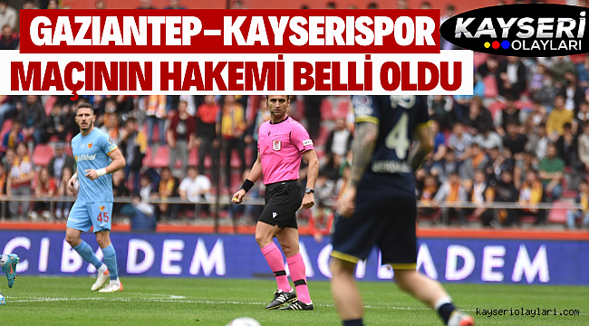 Gaziantep FK - Kayserispor maçının Hakemi Belli Oldu