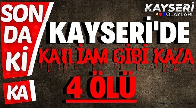 Kayseri'de Katliam Gibi Kaza 4 Ölü