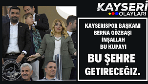 Kayserispor Başkanı Berna Gözbaşı: İnşallah bu kupayı bu şehre getireceğiz