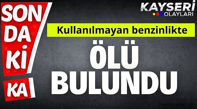 Kullanılmayan benzinlikte ölü bulundu 