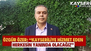 Özgür Özer: "Kayseriliye hizmet eden herkesin yanında olacağız"