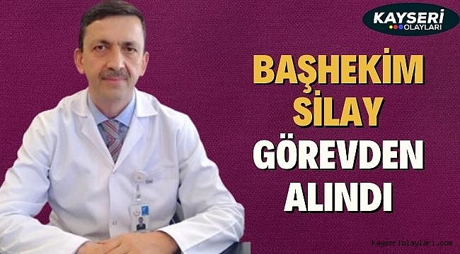 Başhekim Silay görevden alındı