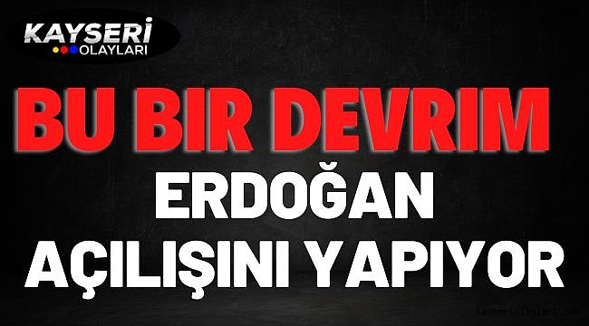 Bu Bir Devrim! Erdoğan Açılışını Yapıyor