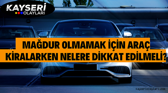 Mağdur olmamak için araç kiralarken nelere dikkat edilmeli?