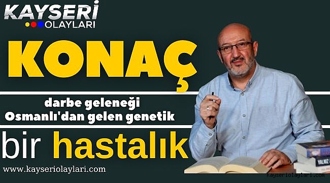  Cihannüma Derneği İl Başkanı Konaç darbe geleneğinin Osmanlı'dan gelen genetik bir hastalık