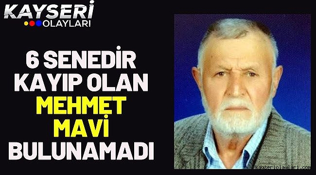 6 Senedir kayıp olan Mehmet Mavi bulunamadı