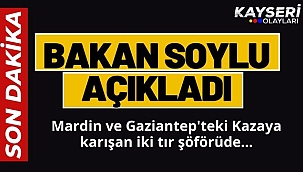 Bakan Soylu açıkladı: Gaziantep ve Mardin Kazalarına Karışan İki tır şoförü