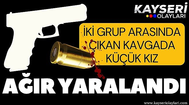 İki grup arasında çıkan kavgada küçük kız ağır yaralandı