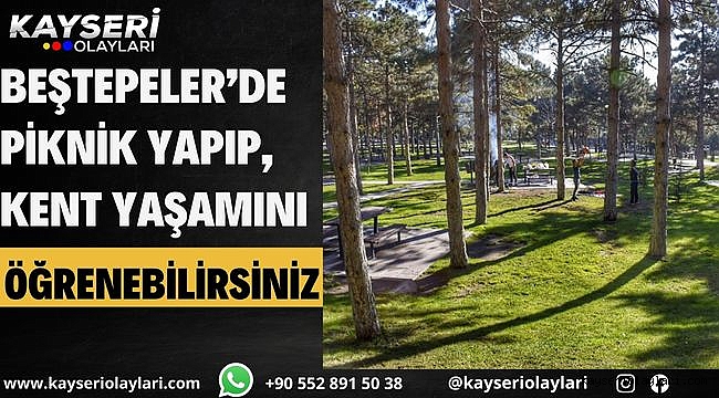 KAYSERİ GEZİ REHBERİ… Beştepeler'de piknik yapıp, kent yaşamını öğrenebilirsiniz
