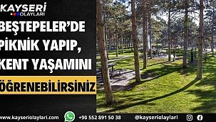 KAYSERİ GEZİ REHBERİ… Beştepeler'de piknik yapıp, kent yaşamını öğrenebilirsiniz