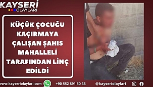 Küçük çocuğu kaçırmaya çalışan şahıs mahalleli tarafından linç edildi