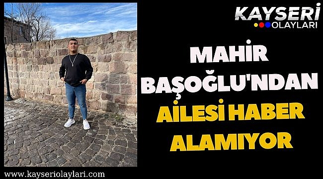 Mahir Başoğlu'ndan Ailesi Haber Alamıyor