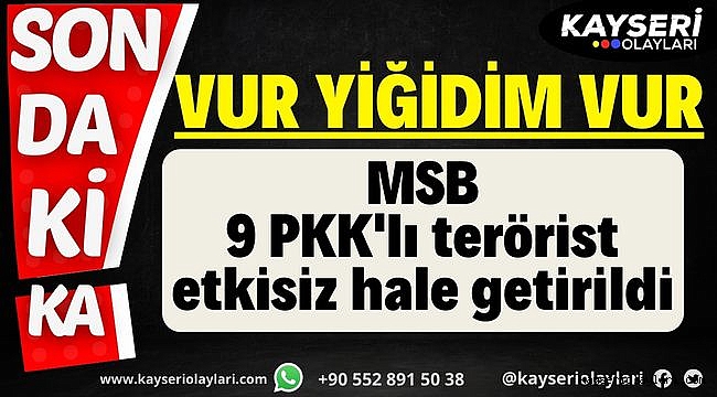 Teröre ve teröriste hiçbir yerde geçit yok! 9 PKK'lı terörist etkisiz hale getirildi 