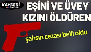 Eşini ve üvey kızını öldüren şahsın cezası belli oldu