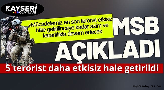 MSB açıkladı: 5 terörist daha etkisiz hale getirildi