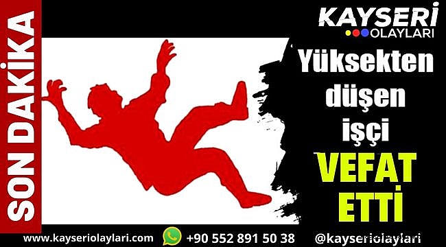 Yüksekten düşen İşçi Vefat Etti