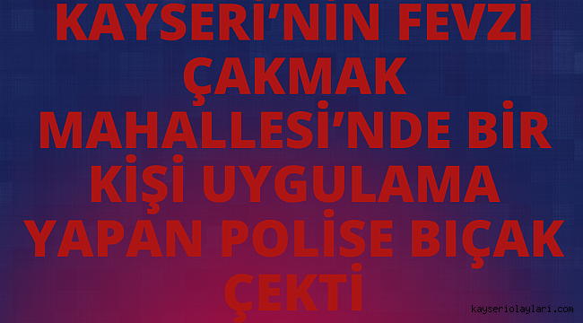 FEVZİ ÇAKMAK'TA OLAY