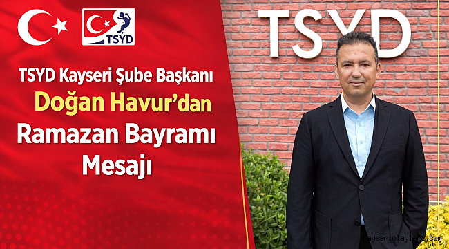 TSYD Kayseri Şube Başkanı Doğan Havur'dan Ramazan Bayramı Mesajı