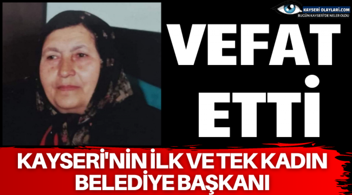 kayseri nin ilk ve tek kadin belediye baskani vefat etti asayis kayseri olaylari